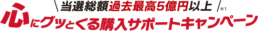 当選総額過去最高5億円以上！心にグッとくる購入サポートキャンペーン
