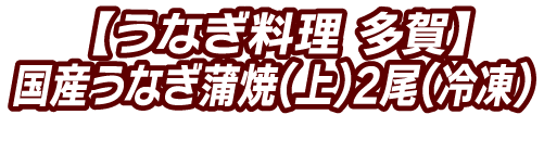 【うなぎ料理 多賀】国産うなぎ蒲焼（上）2尾（冷凍）