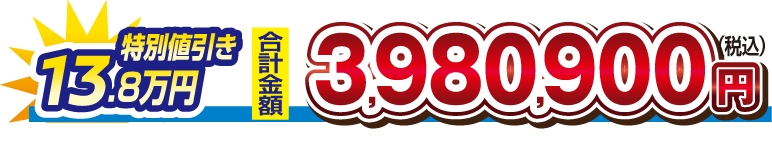 【特別値引き　13.8万円】合計金額　3,980,900円（税込）