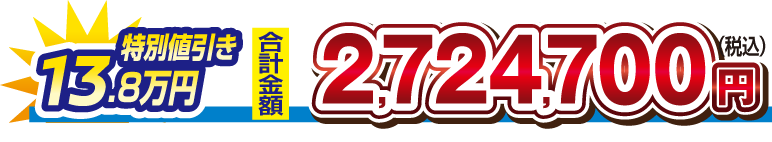 【特別値引き　13.8万円】合計金額　2,724,700円（税込）
